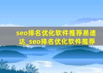 seo排名优化软件推荐易速达_seo排名优化软件推荐