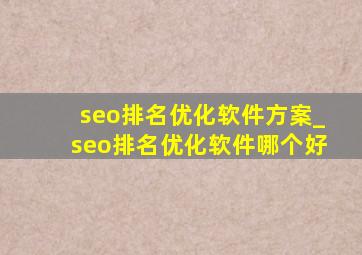 seo排名优化软件方案_seo排名优化软件哪个好
