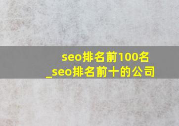 seo排名前100名_seo排名前十的公司