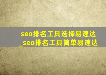seo排名工具选择易速达_seo排名工具简单易速达