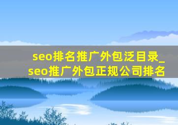 seo排名推广外包泛目录_seo推广外包正规公司排名