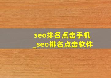 seo排名点击手机_seo排名点击软件