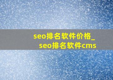 seo排名软件价格_seo排名软件cms
