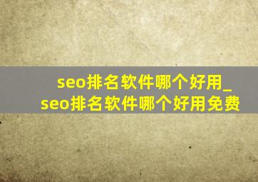 seo排名软件哪个好用_seo排名软件哪个好用免费