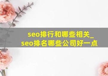 seo排行和哪些相关_seo排名哪些公司好一点