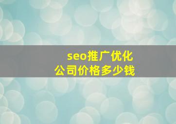 seo推广优化公司价格多少钱