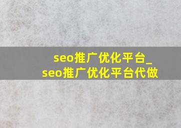 seo推广优化平台_seo推广优化平台代做