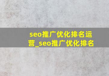 seo推广优化排名运营_seo推广优化排名