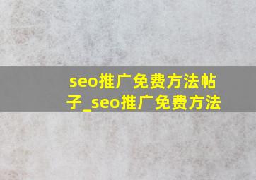 seo推广免费方法帖子_seo推广免费方法
