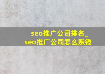 seo推广公司排名_seo推广公司怎么赚钱