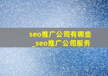 seo推广公司有哪些_seo推广公司服务