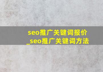 seo推广关键词报价_seo推广关键词方法