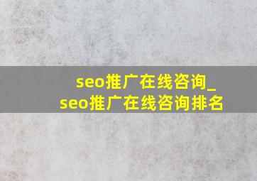 seo推广在线咨询_seo推广在线咨询排名