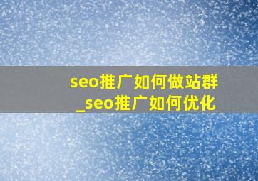 seo推广如何做站群_seo推广如何优化