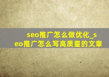 seo推广怎么做优化_seo推广怎么写高质量的文章