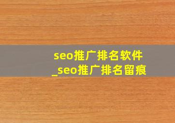 seo推广排名软件_seo推广排名留痕