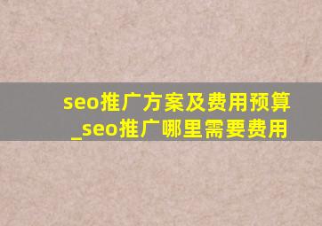 seo推广方案及费用预算_seo推广哪里需要费用