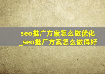 seo推广方案怎么做优化_seo推广方案怎么做得好
