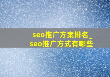 seo推广方案排名_seo推广方式有哪些