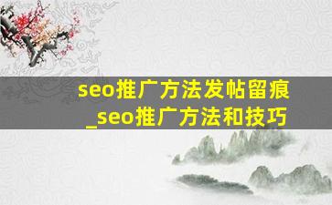 seo推广方法发帖留痕_seo推广方法和技巧