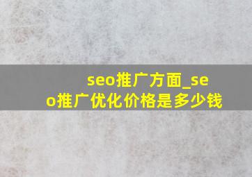 seo推广方面_seo推广优化价格是多少钱
