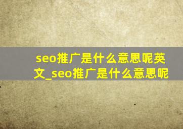 seo推广是什么意思呢英文_seo推广是什么意思呢
