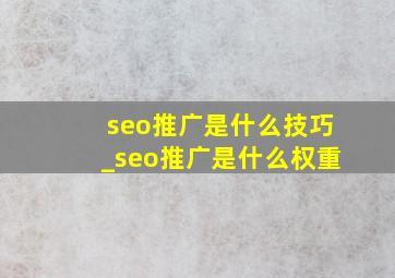 seo推广是什么技巧_seo推广是什么权重