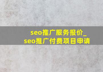 seo推广服务报价_seo推广付费项目申请