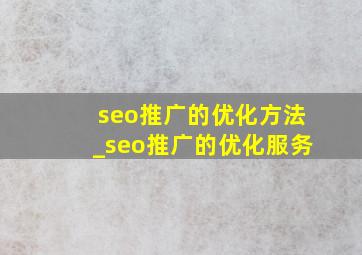 seo推广的优化方法_seo推广的优化服务