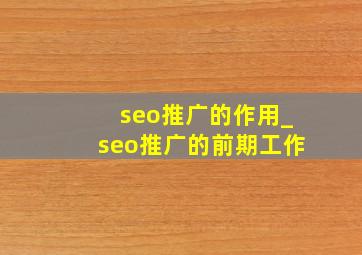seo推广的作用_seo推广的前期工作