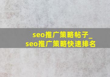 seo推广策略帖子_seo推广策略快速排名