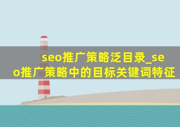 seo推广策略泛目录_seo推广策略中的目标关键词特征
