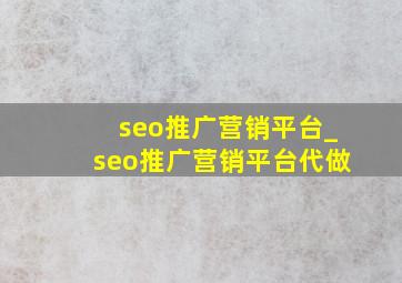 seo推广营销平台_seo推广营销平台代做