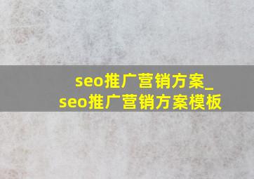seo推广营销方案_seo推广营销方案模板