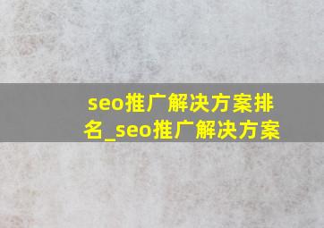 seo推广解决方案排名_seo推广解决方案