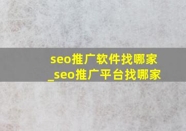 seo推广软件找哪家_seo推广平台找哪家