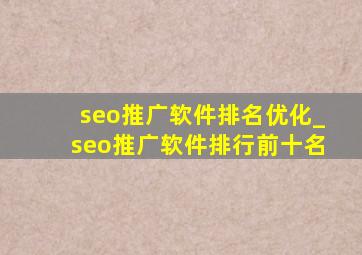 seo推广软件排名优化_seo推广软件排行前十名