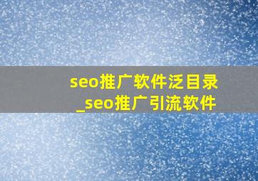 seo推广软件泛目录_seo推广引流软件