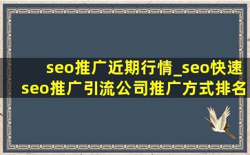 seo推广近期行情_seo(快速seo推广引流公司)推广方式排名
