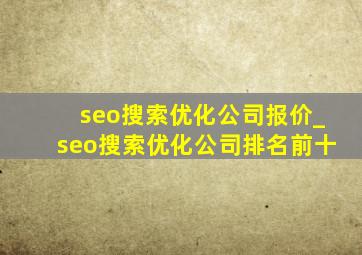 seo搜索优化公司报价_seo搜索优化公司排名前十