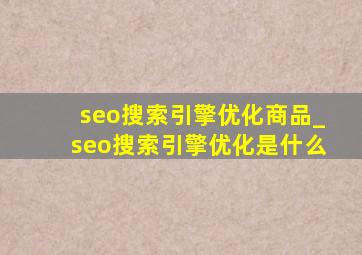 seo搜索引擎优化商品_seo搜索引擎优化是什么
