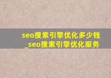 seo搜索引擎优化多少钱_seo搜索引擎优化服务