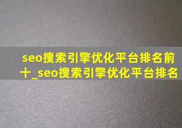 seo搜索引擎优化平台排名前十_seo搜索引擎优化平台排名
