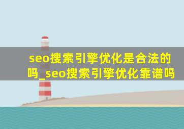 seo搜索引擎优化是合法的吗_seo搜索引擎优化靠谱吗