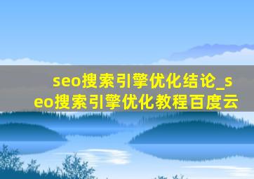seo搜索引擎优化结论_seo搜索引擎优化教程百度云