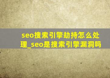 seo搜索引擎劫持怎么处理_seo是搜索引擎漏洞吗