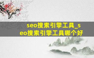seo搜索引擎工具_seo搜索引擎工具哪个好