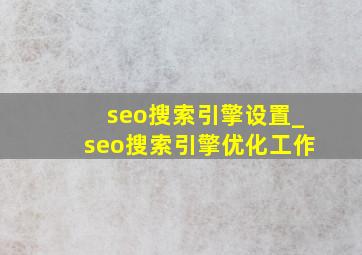 seo搜索引擎设置_seo搜索引擎优化工作
