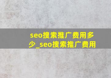 seo搜索推广费用多少_seo搜索推广费用