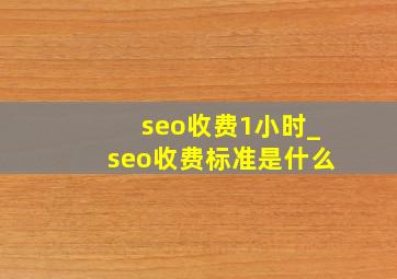 seo收费1小时_seo收费标准是什么